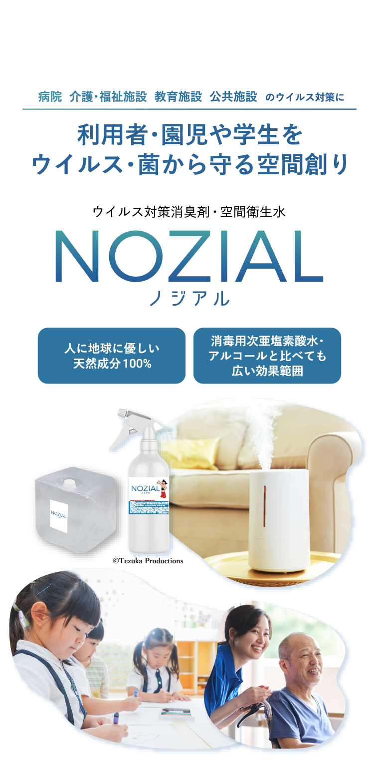 病院 介護・福祉施設 教育施設 公共施設のウイルス対策に　利用者・園児や学生をウイルス・菌から守る空間創り　ウイルス対策消臭剤・空間衛生水 NOZIAL（ノジアル）　人に地球に優しい天然成分100% 消毒用次亜塩素酸水・アルコールと比べても広い効果範囲